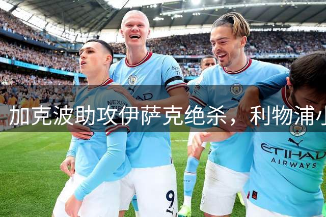 加克波助攻伊萨克绝杀，利物浦小胜伊镇