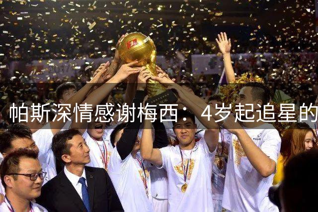 帕斯深情感谢梅西：4岁起追星的足球梦想终成真