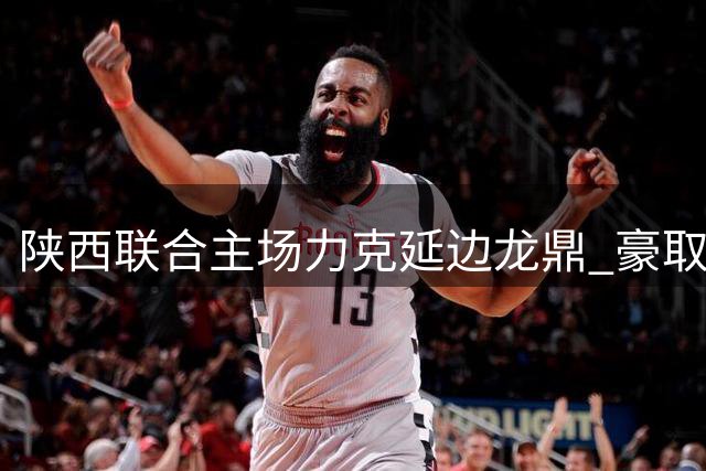 陕西联合主场力克延边龙鼎 豪取中甲五连胜