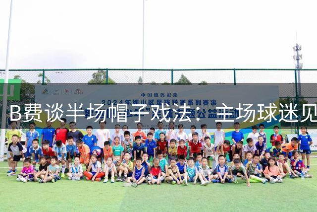 B费谈半场帽子戏法：主场球迷见证时刻令我骄傲